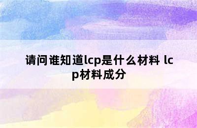 请问谁知道lcp是什么材料 lcp材料成分